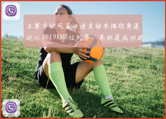 本赛季欧冠最快速度榜单揭晓奥蓬达以3619KMH位列第二弗林蓬成功进军前十