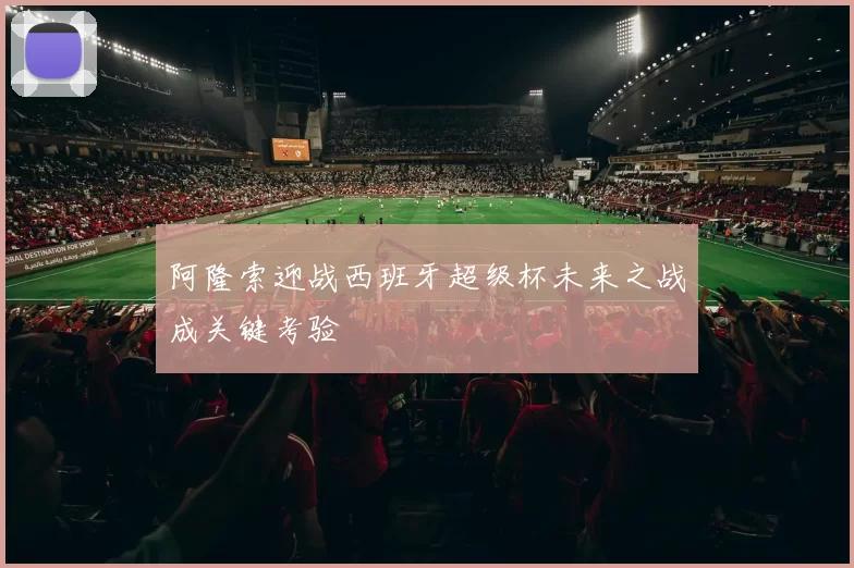 阿隆索迎战西班牙超级杯未来之战成关键考验