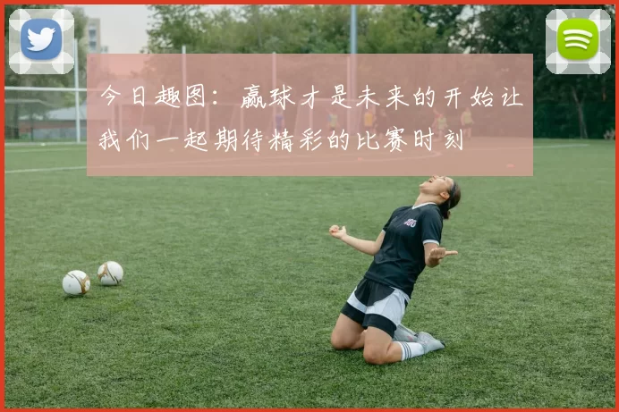 今日趣图：赢球才是未来的开始让我们一起期待精彩的比赛时刻